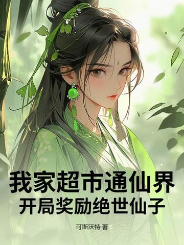 我家超市通仙界，开局奖励绝世仙子我家超市通仙界，开局奖励绝世仙子