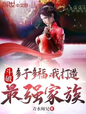 斗破：多子多福，我打造最强家族斗破：多子多福，我打造最强家族